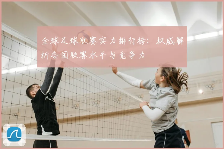全球足球联赛实力排行榜:权威解析各国联赛水平与竞争力