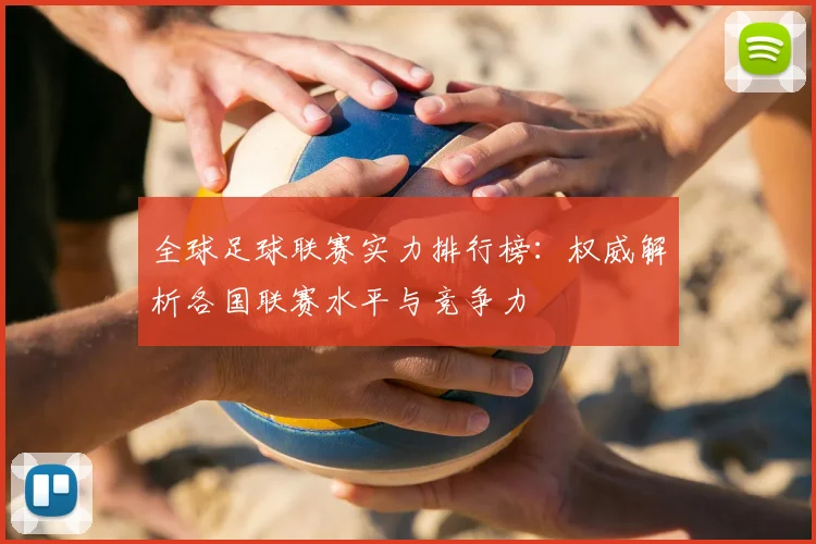 全球足球联赛实力排行榜:权威解析各国联赛水平与竞争力