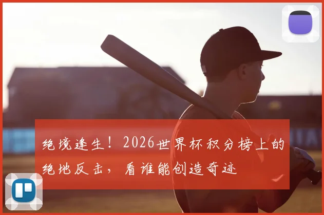 绝境逢生!2026世界杯积分榜上的绝地反击,看谁能创造奇迹