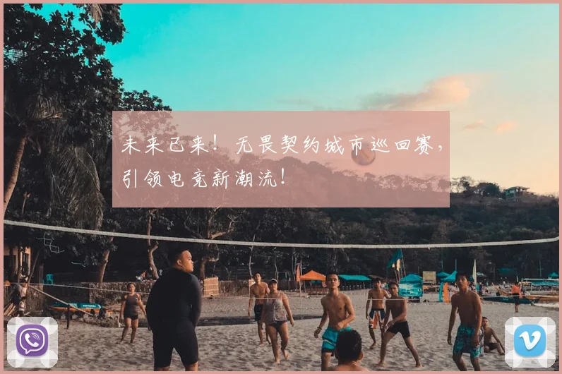 未来已来！无畏契约城市巡回赛，引领电竞新潮流！