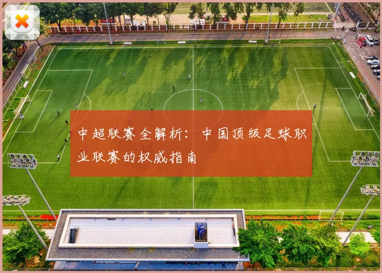 中超联赛全解析:中国顶级足球职业联赛的权威指南