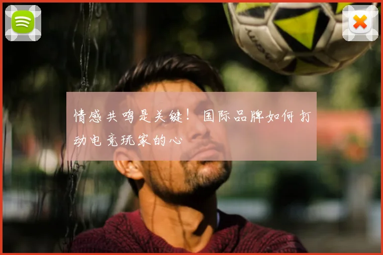 情感共鸣是关键！国际品牌如何打动电竞玩家的心