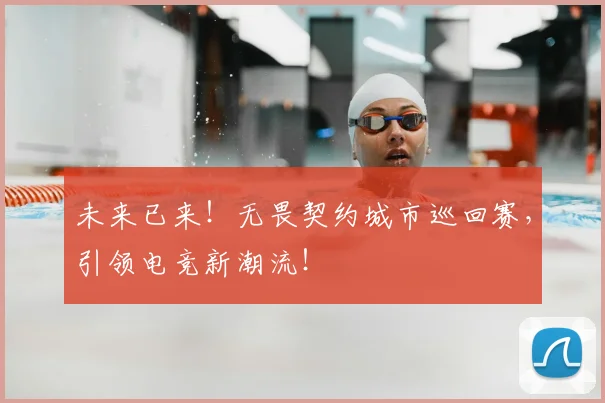 未来已来！无畏契约城市巡回赛，引领电竞新潮流！